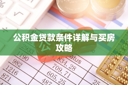 南阳公积金贷款条件详解与买房攻略