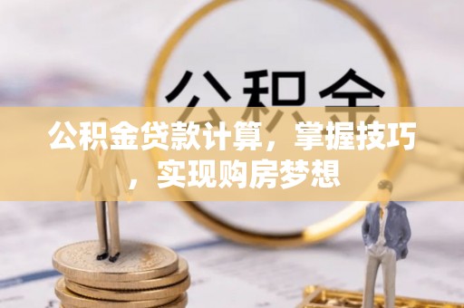 南阳公积金贷款计算，掌握技巧，实现购房梦想