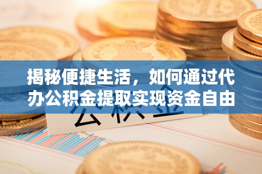 南阳揭秘便捷生活，如何通过代办公积金提取实现资金自由