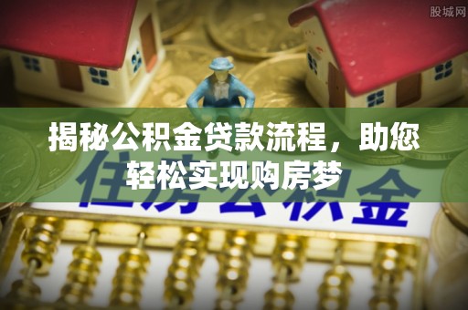 南阳揭秘公积金贷款流程，助您轻松实现购房梦