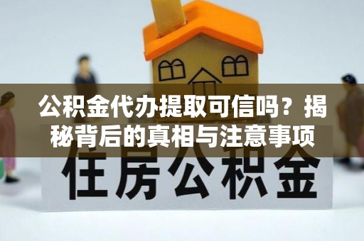 南阳公积金代办提取可信吗？揭秘背后的真相与注意事项