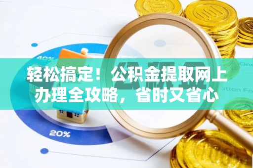 南阳轻松搞定！公积金提取网上办理全攻略，省时又省心