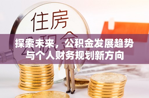 南阳探索未来，公积金发展趋势与个人财务规划新方向