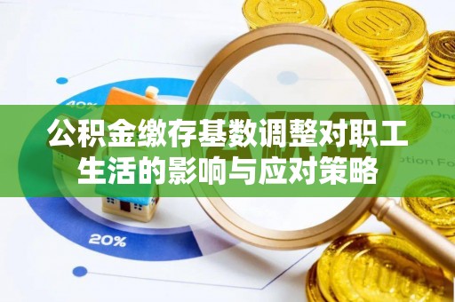 南阳公积金缴存基数调整对职工生活的影响与应对策略