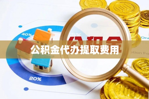 南阳公积金代办提取费用