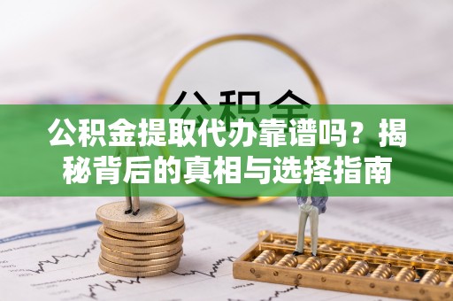 南阳公积金提取代办靠谱吗？揭秘背后的真相与选择指南