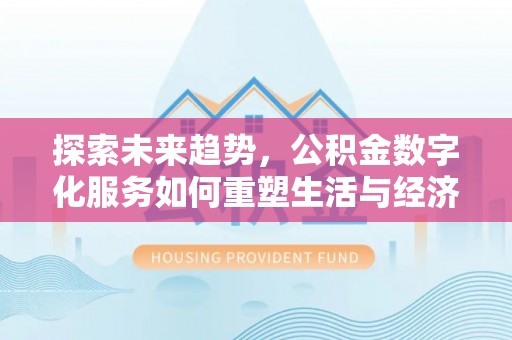 南阳探索未来趋势，公积金数字化服务如何重塑生活与经济