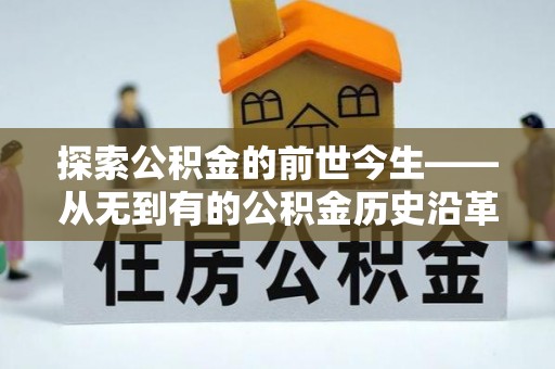南阳探索公积金的前世今生——从无到有的公积金历史沿革