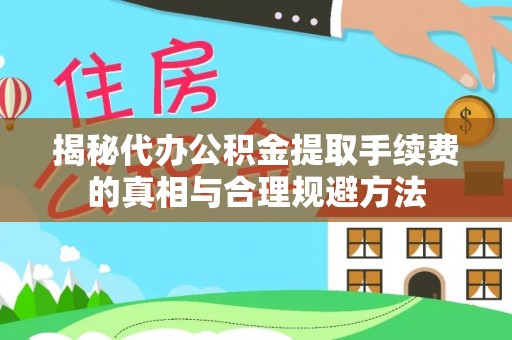 南阳揭秘代办公积金提取手续费的真相与合理规避方法