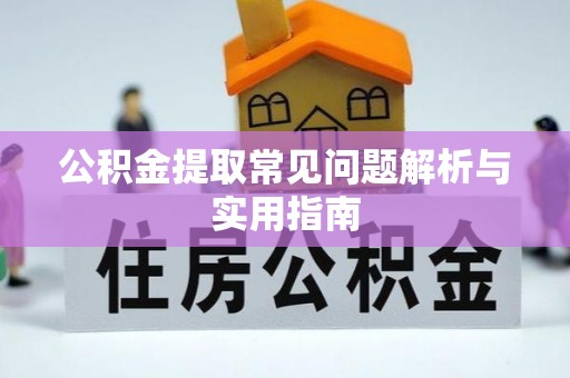 南阳公积金提取常见问题解析与实用指南