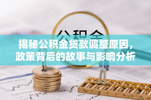 南阳揭秘公积金贷款调整原因，政策背后的故事与影响分析