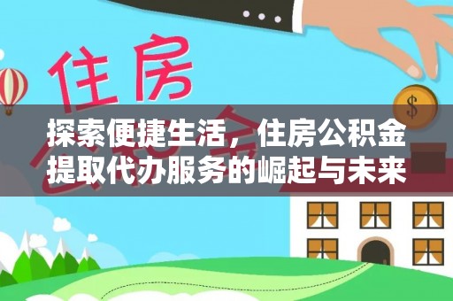 南阳探索便捷生活，住房公积金提取代办服务的崛起与未来趋势