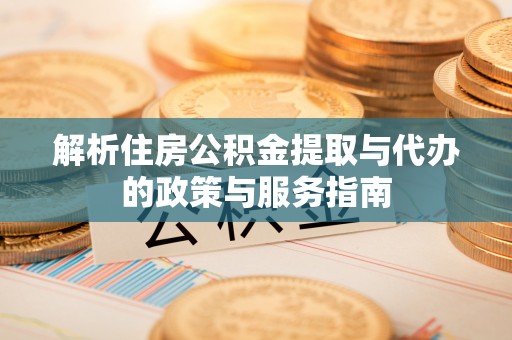 南阳解析住房公积金提取与代办的政策与服务指南