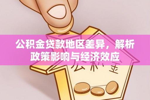 南阳公积金贷款地区差异，解析政策影响与经济效应