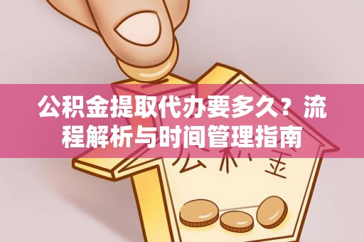 南阳公积金提取代办要多久？流程解析与时间管理指南