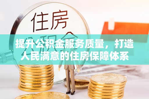 南阳提升公积金服务质量，打造人民满意的住房保障体系