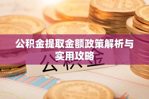 南阳公积金提取金额政策解析与实用攻略
