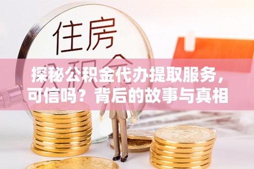 南阳探秘公积金代办提取服务，可信吗？背后的故事与真相