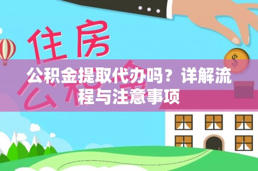 南阳公积金提取代办吗？详解流程与注意事项