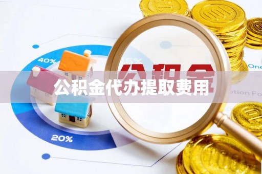 南阳公积金代办提取费用