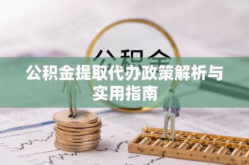 南阳公积金提取代办政策解析与实用指南