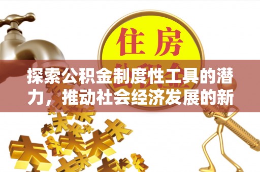 南阳探索公积金制度性工具的潜力，推动社会经济发展的新引擎