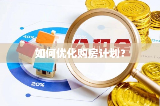 南阳如何优化购房计划？