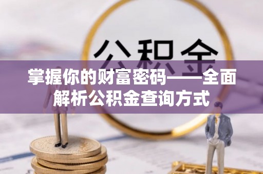 南阳掌握你的财富密码——全面解析公积金查询方式