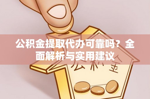 南阳公积金提取代办可靠吗？全面解析与实用建议