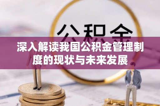 南阳深入解读我国公积金管理制度的现状与未来发展