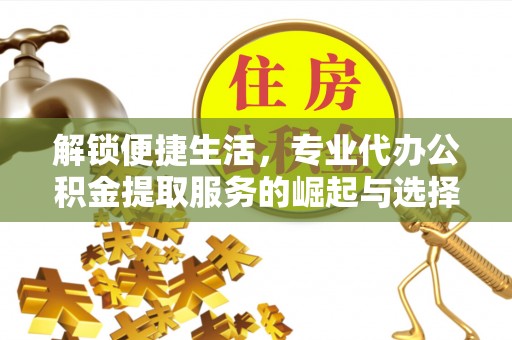 南阳解锁便捷生活，专业代办公积金提取服务的崛起与选择