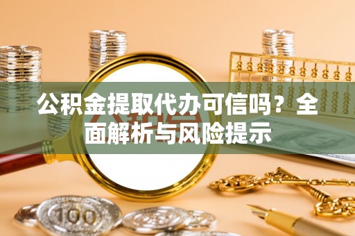 南阳公积金提取代办可信吗？全面解析与风险提示