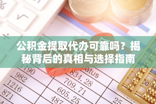 南阳公积金提取代办可靠吗？揭秘背后的真相与选择指南