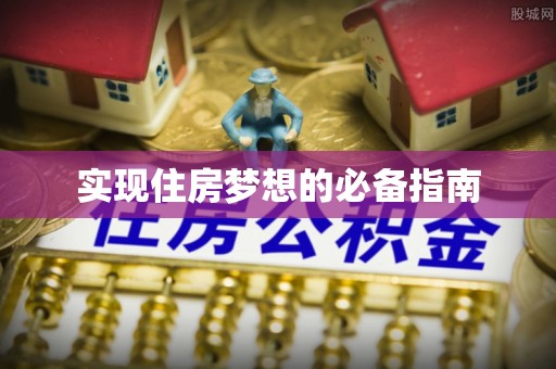 南阳实现住房梦想的必备指南