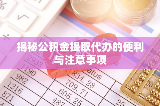 南阳揭秘公积金提取代办的便利与注意事项