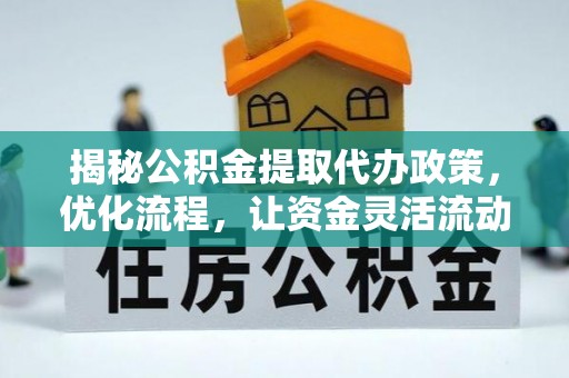 南阳揭秘公积金提取代办政策，优化流程，让资金灵活流动