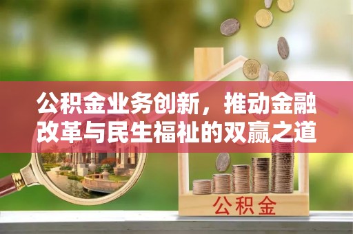 南阳公积金业务创新，推动金融改革与民生福祉的双赢之道
