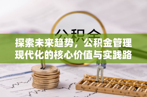 南阳探索未来趋势，公积金管理现代化的核心价值与实践路径