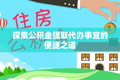 南阳探索公积金提取代办事宜的便捷之道