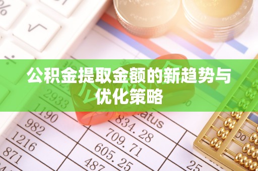 南阳公积金提取金额的新趋势与优化策略