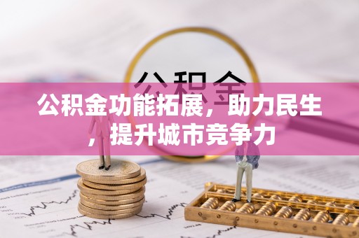 南阳公积金功能拓展，助力民生，提升城市竞争力