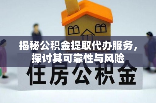 南阳揭秘公积金提取代办服务，探讨其可靠性与风险