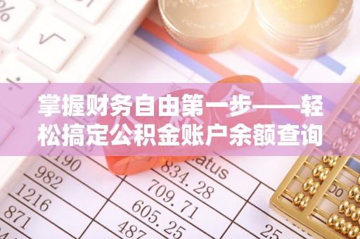 南阳掌握财务自由第一步——轻松搞定公积金账户余额查询的方法与技巧