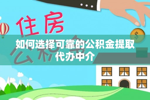 南阳如何选择可靠的公积金提取代办中介