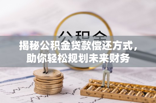 南阳揭秘公积金贷款偿还方式，助你轻松规划未来财务