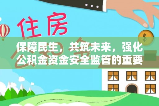 南阳保障民生，共筑未来，强化公积金资金安全监管的重要性