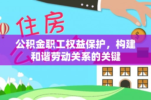 南阳公积金职工权益保护，构建和谐劳动关系的关键