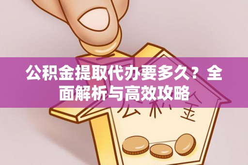 南阳公积金提取代办要多久？全面解析与高效攻略