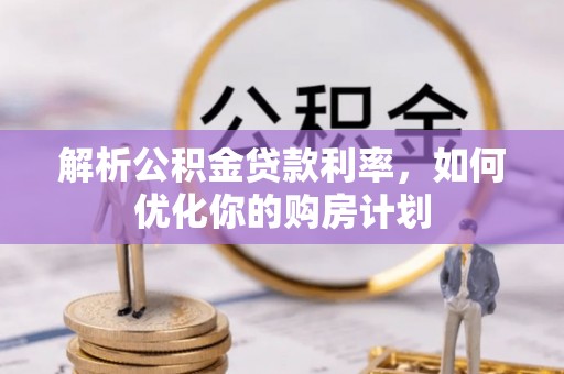 南阳解析公积金贷款利率，如何优化你的购房计划