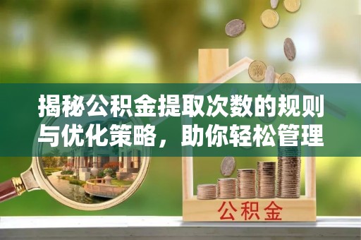 南阳揭秘公积金提取次数的规则与优化策略，助你轻松管理财务